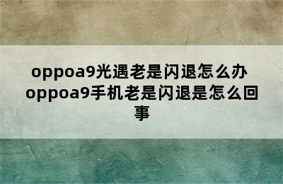 oppoa9光遇老是闪退怎么办 oppoa9手机老是闪退是怎么回事